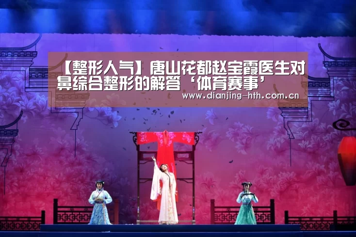 【整形人气】唐山花都赵宝霞医生对鼻综合整形的解答‘体育赛事’(图1) 体育赛事